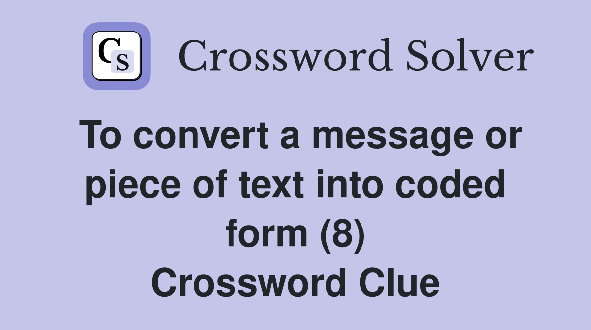 To convert a message or piece of text into coded form (8) Crossword Clue