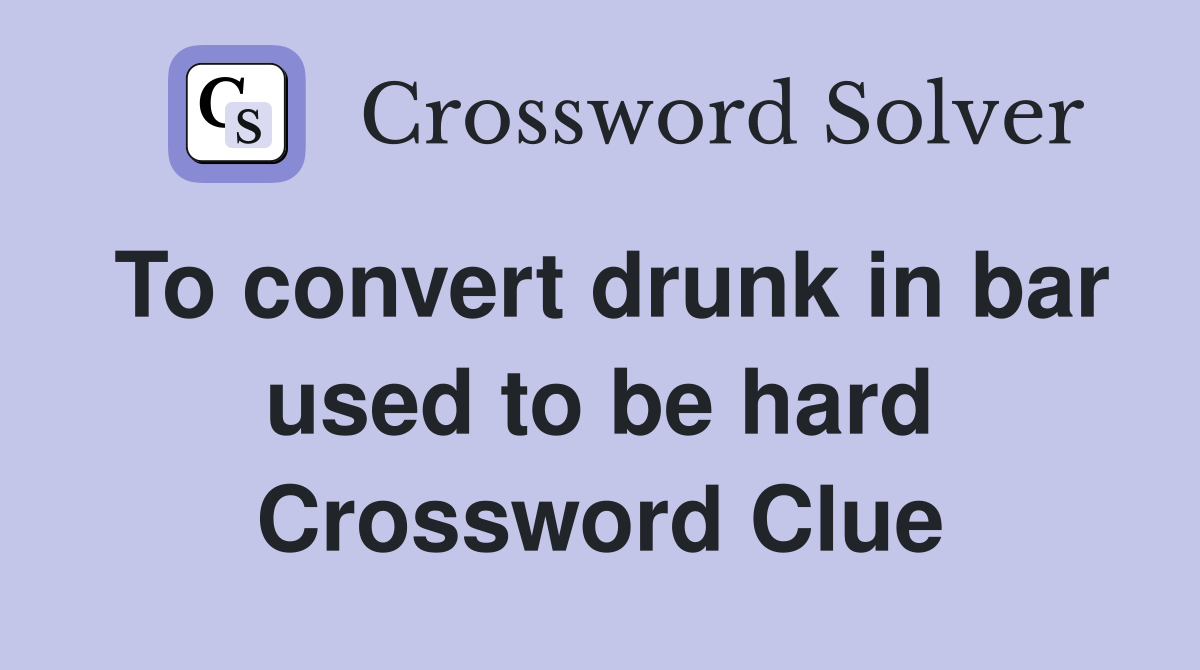To convert drunk in bar used to be hard Crossword Clue