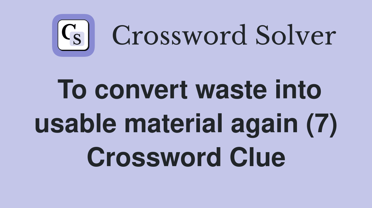 To convert waste into usable material again (7) Crossword Clue