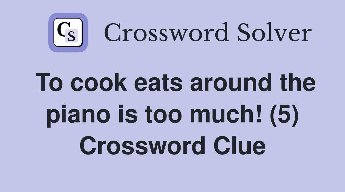 To cook eats around the piano is too much! (5) Crossword Clue