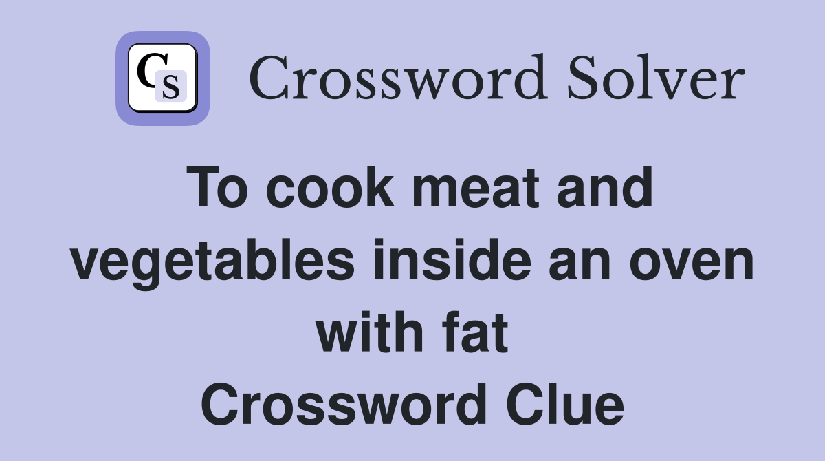 To cook meat and vegetables inside an oven with fat Crossword Clue