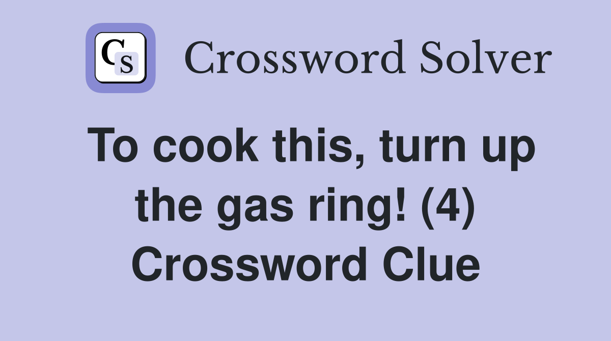 To cook this, turn up the gas ring! (4) Crossword Clue