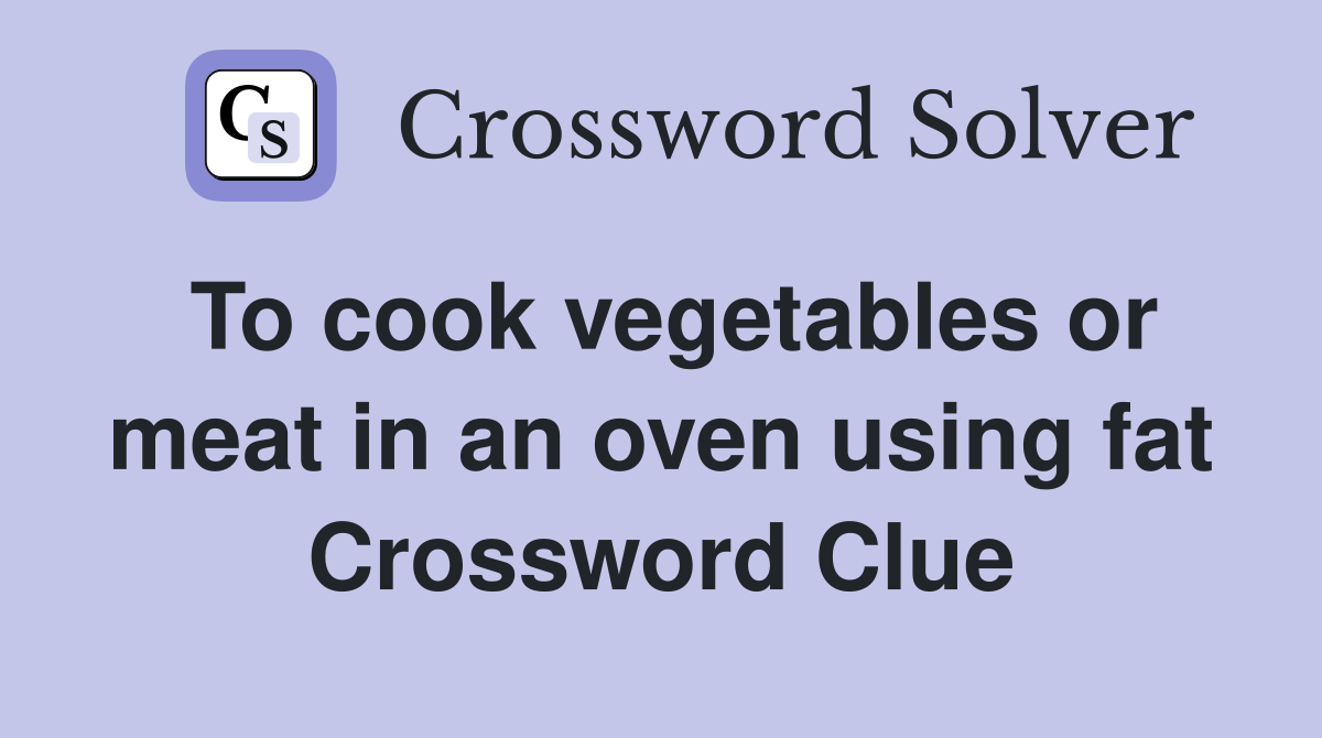 To cook vegetables or meat in an oven using fat Crossword Clue