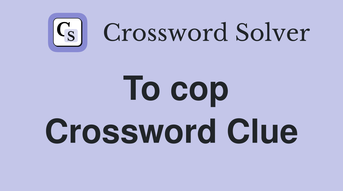 To cop Crossword Clue