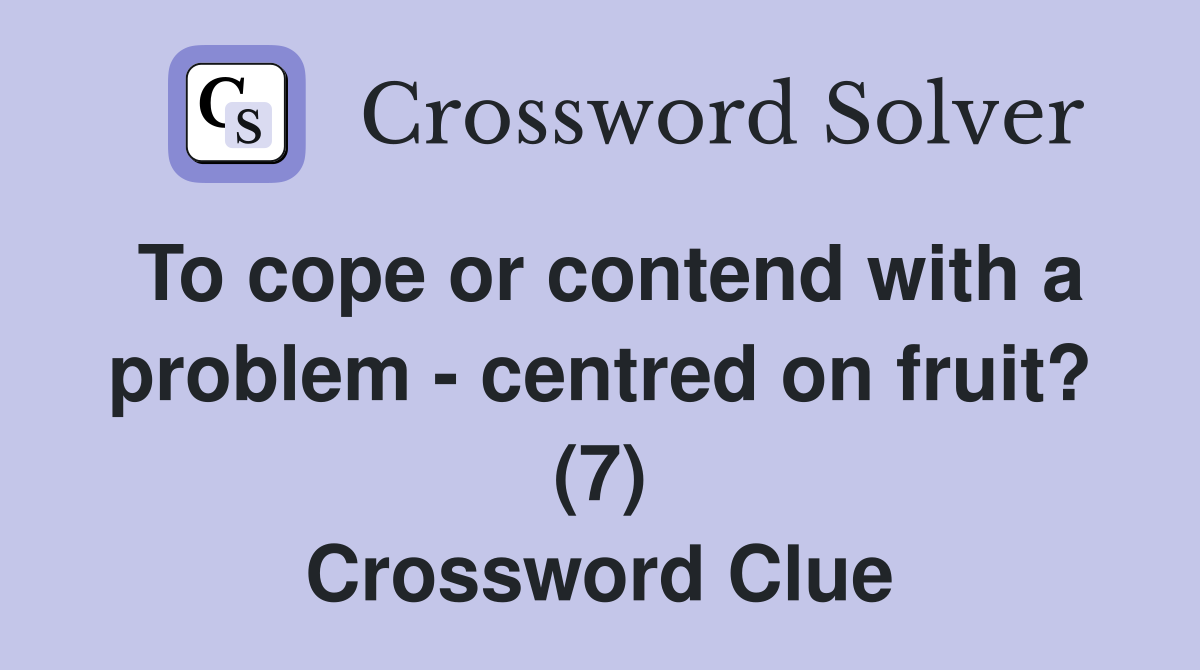 To cope or contend with a problem - centred on fruit? (7) Crossword Clue