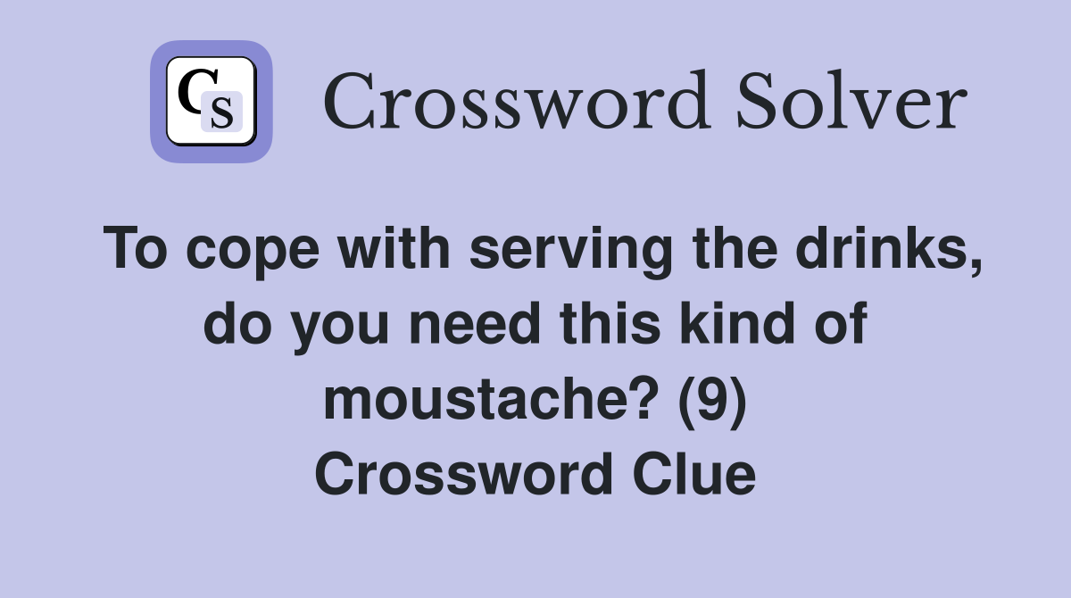 To cope with serving the drinks, do you need this kind of moustache? (9) Crossword Clue