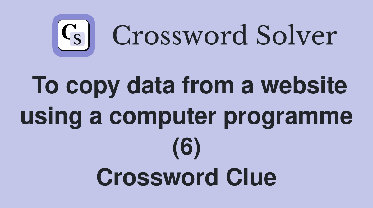 To copy data from a website using a computer programme (6) Crossword Clue