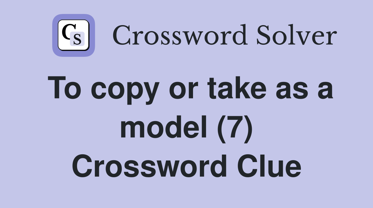 To copy or take as a model (7) Crossword Clue