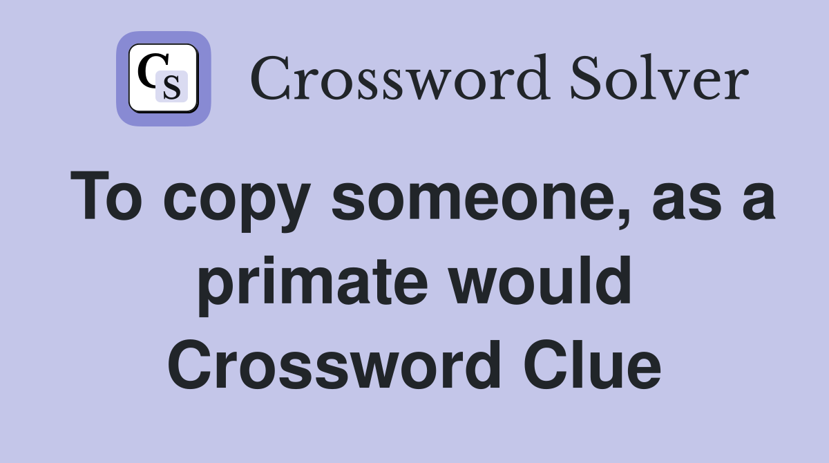 To copy someone, as a primate would Crossword Clue
