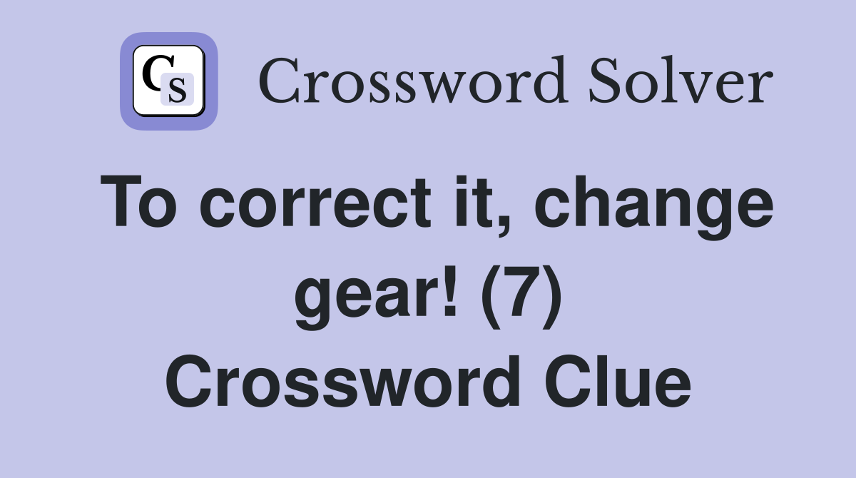 To correct it, change gear! (7) Crossword Clue