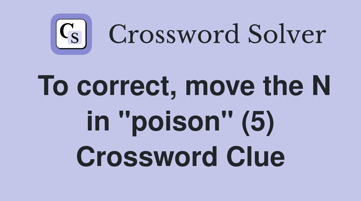 To correct, move the N in "poison" (5) Crossword Clue