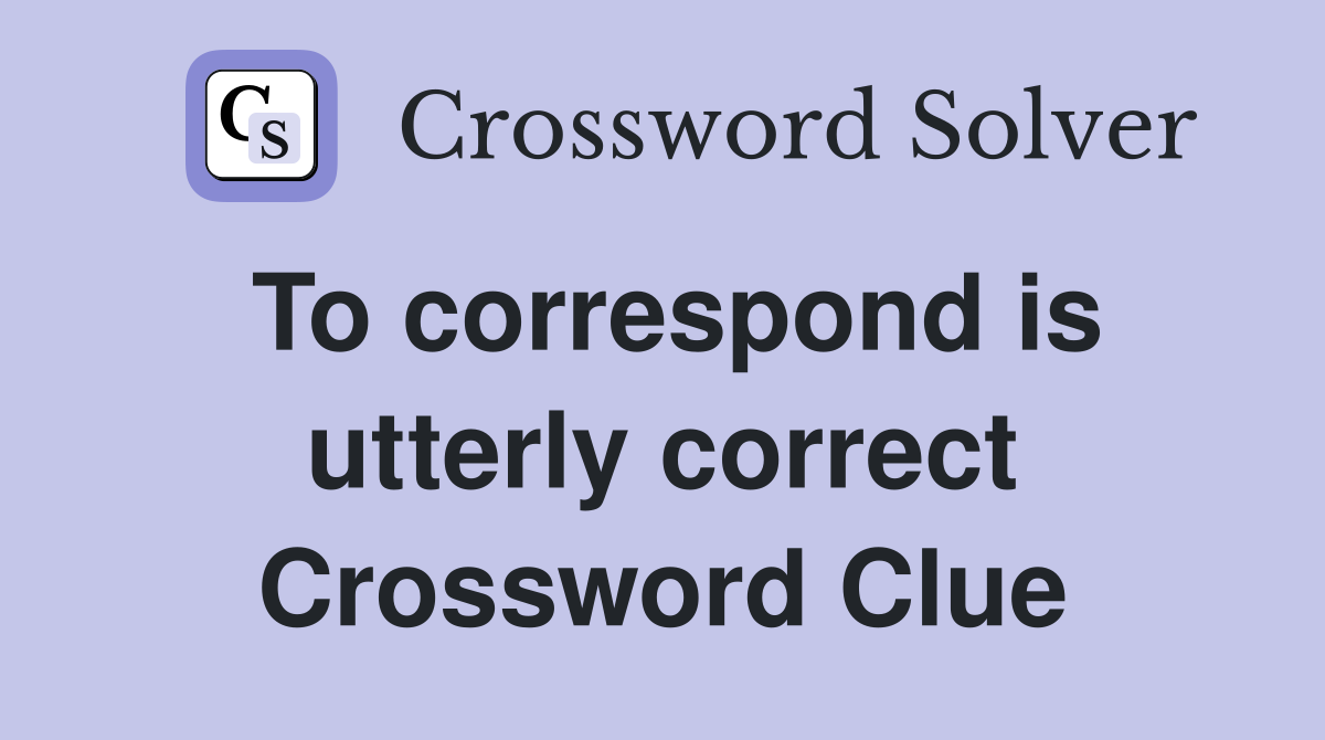 To correspond is utterly correct Crossword Clue