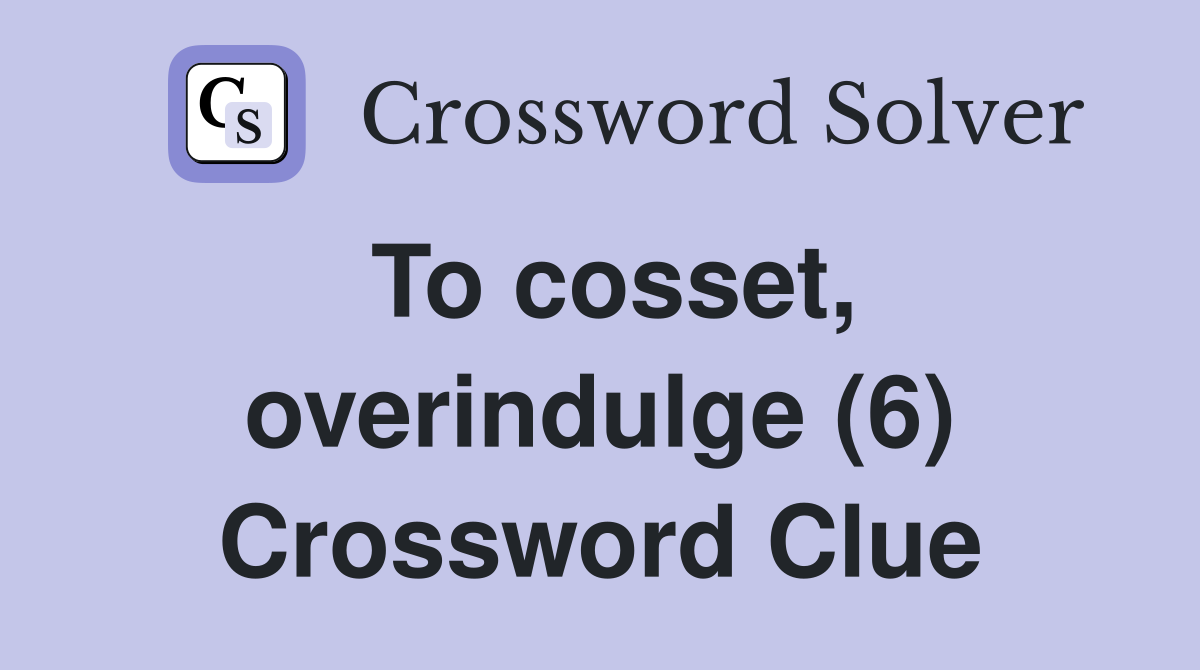 To cosset, overindulge (6) Crossword Clue