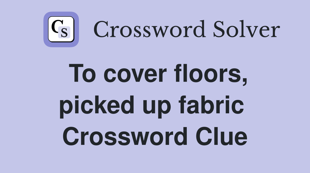 To cover floors, picked up fabric  Crossword Clue