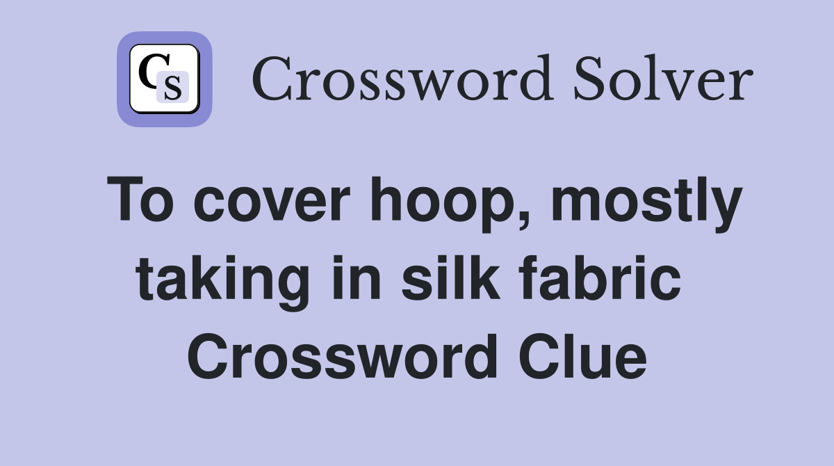 To cover hoop, mostly taking in silk fabric  Crossword Clue