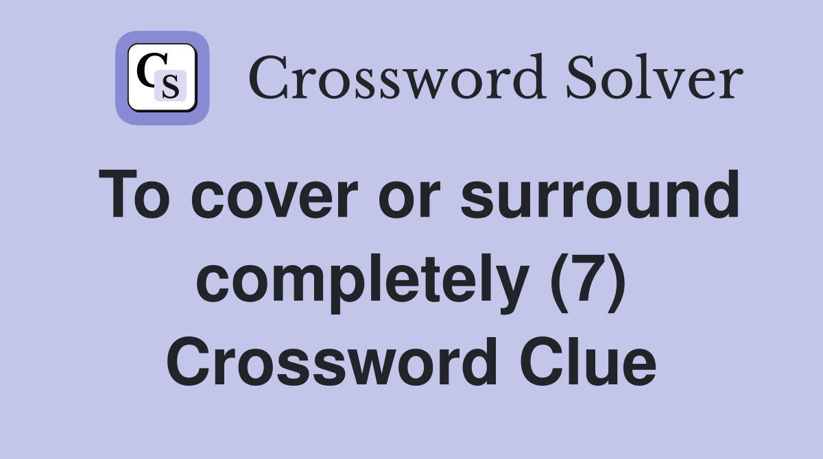 To cover or surround completely (7) Crossword Clue