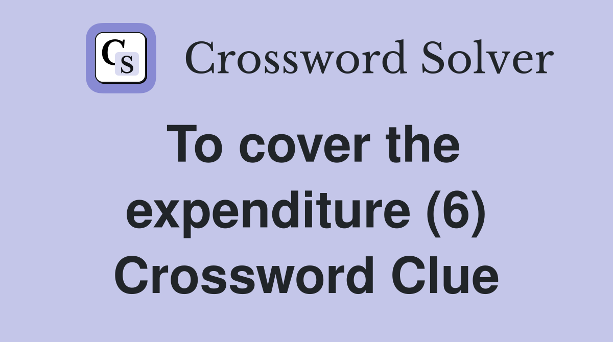 To cover the expenditure (6) Crossword Clue