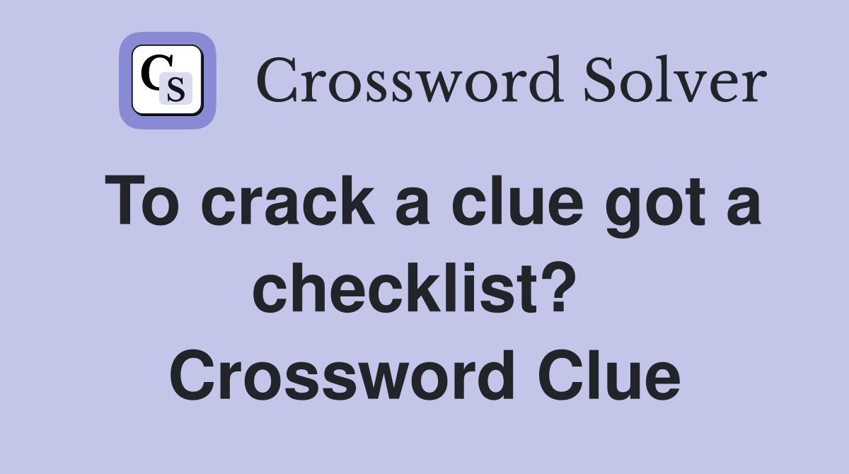 To crack a clue got a checklist?  Crossword Clue