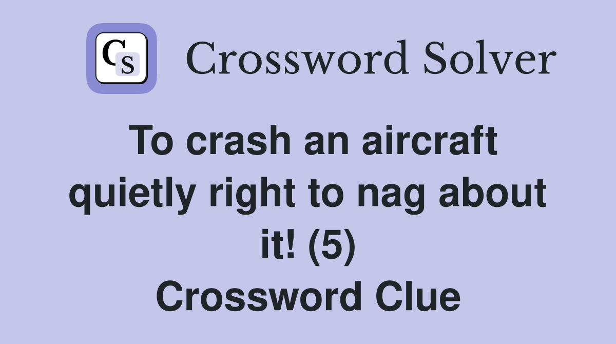 To crash an aircraft quietly right to nag about it! (5) Crossword Clue