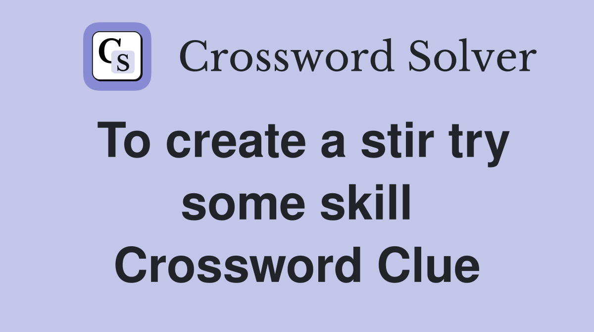 To create a stir try some skill Crossword Clue