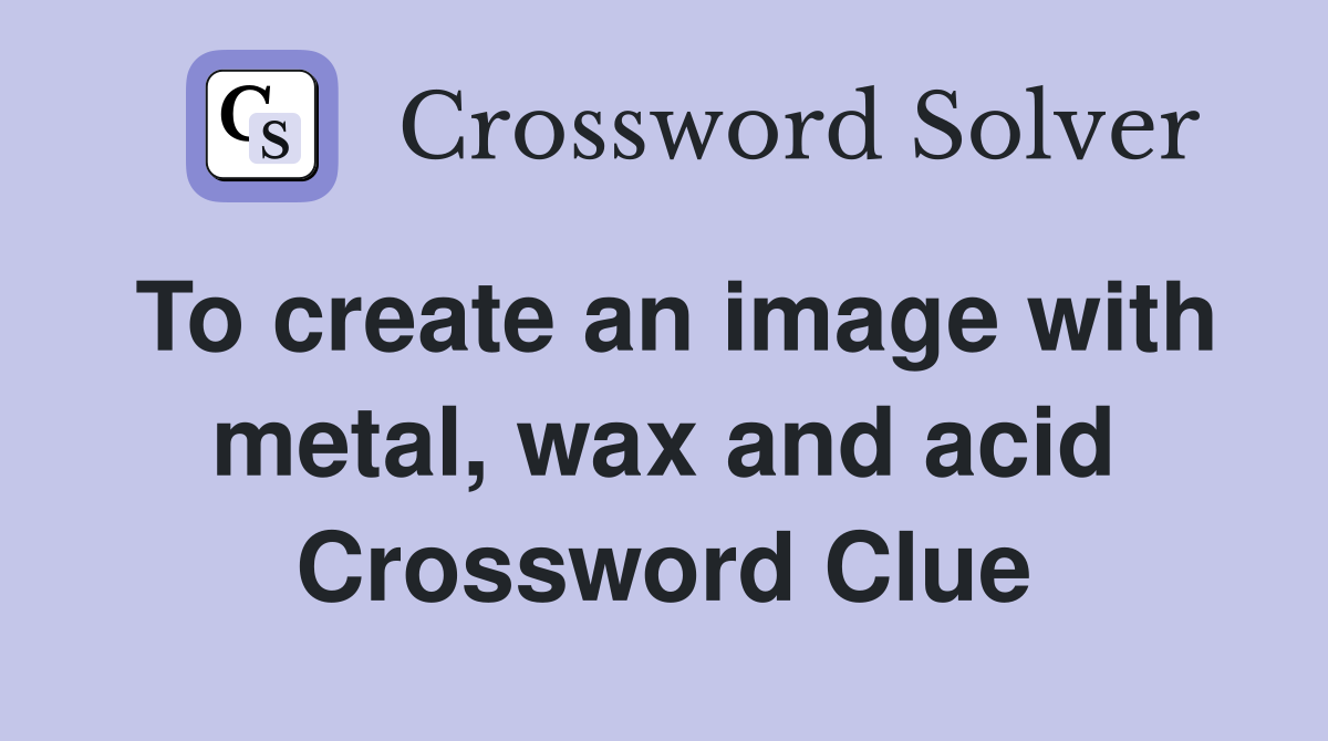 To create an image with metal, wax and acid Crossword Clue