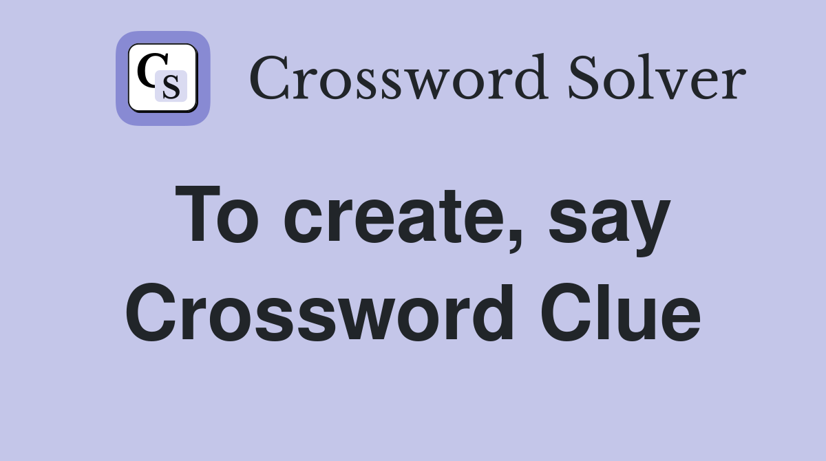 To create, say Crossword Clue