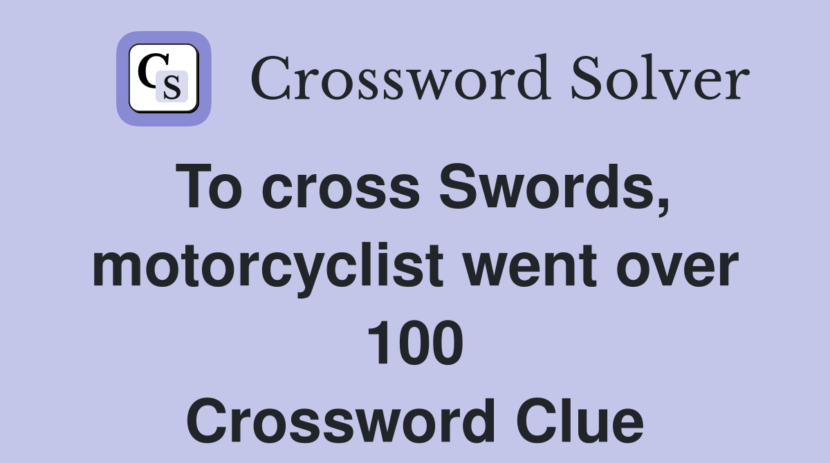 To cross Swords, motorcyclist went over 100 Crossword Clue