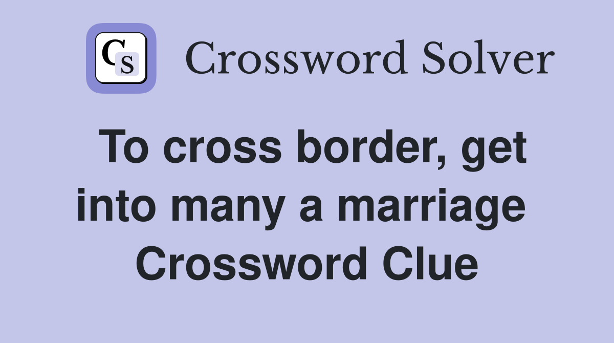 To cross border, get into many a marriage  Crossword Clue