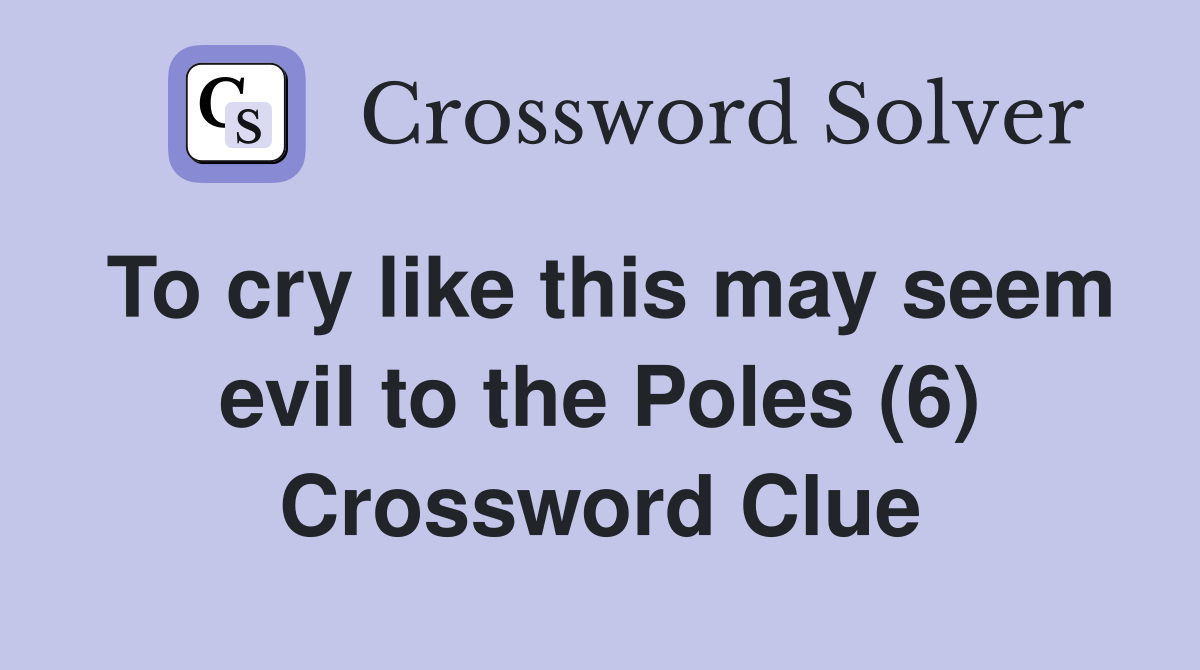 To cry like this may seem evil to the Poles (6) Crossword Clue