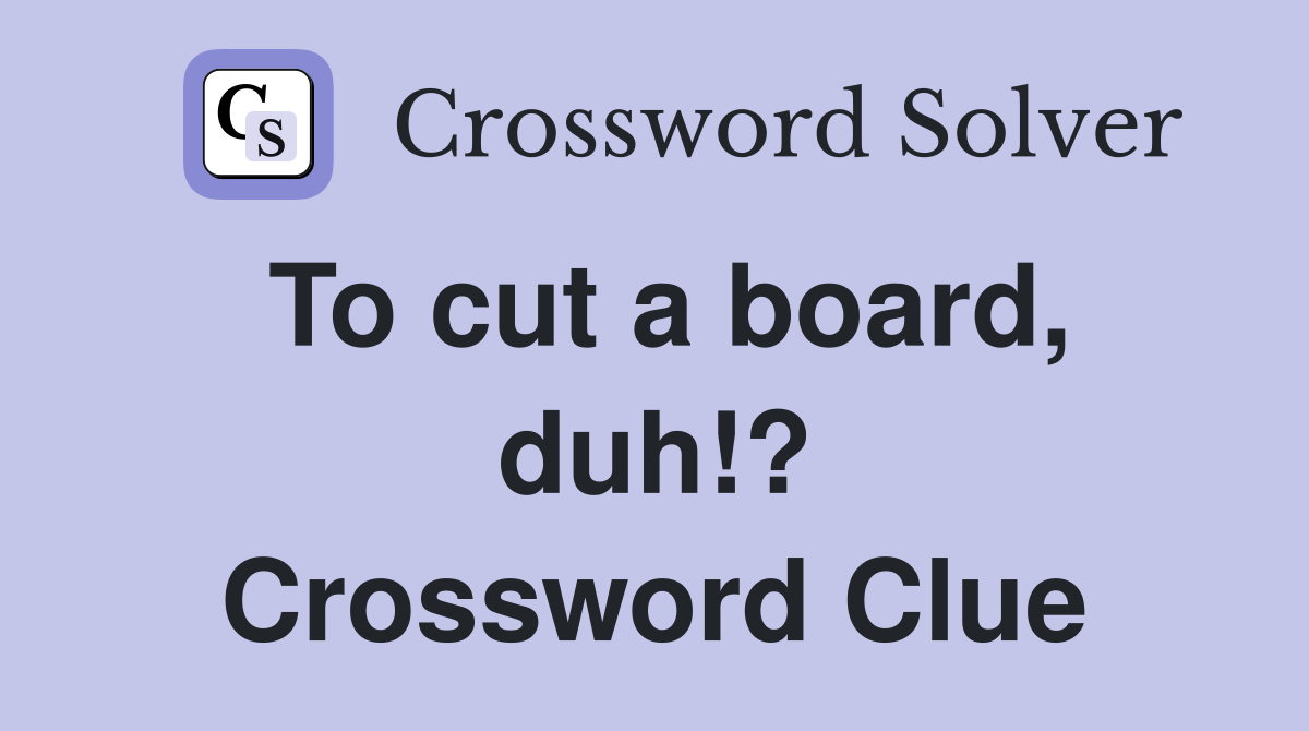 To cut a board, duh!? Crossword Clue