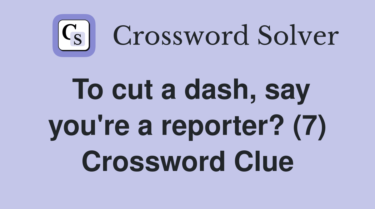 To cut a dash, say you're a reporter? (7) Crossword Clue