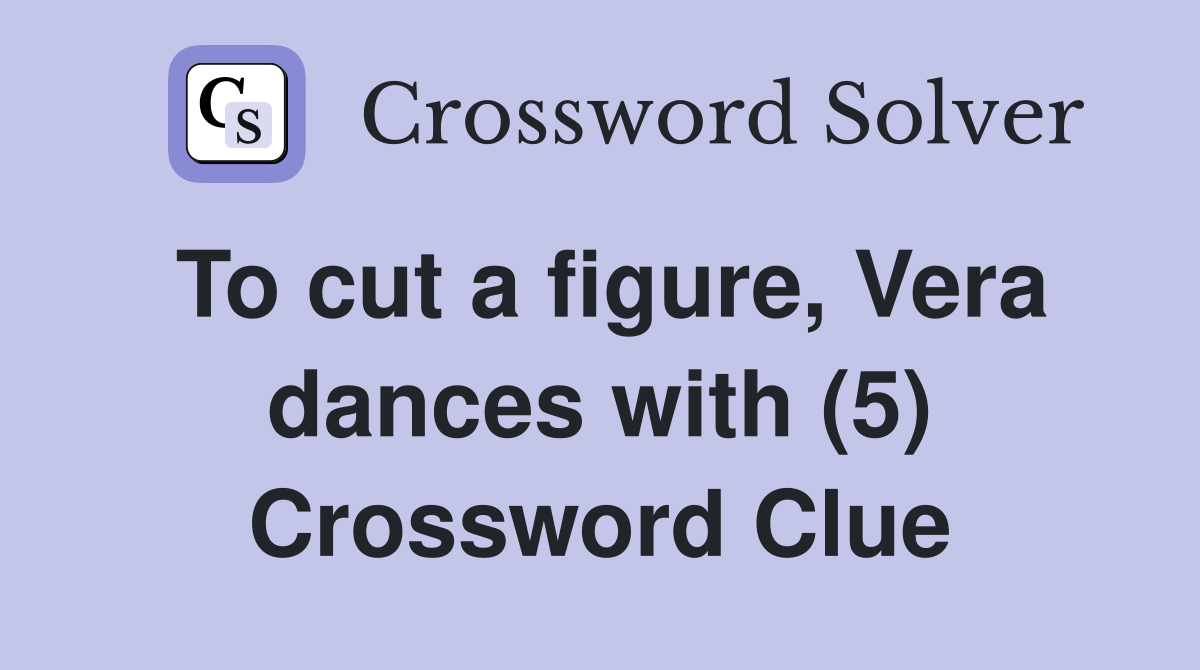 To cut a figure, Vera dances with (5) Crossword Clue