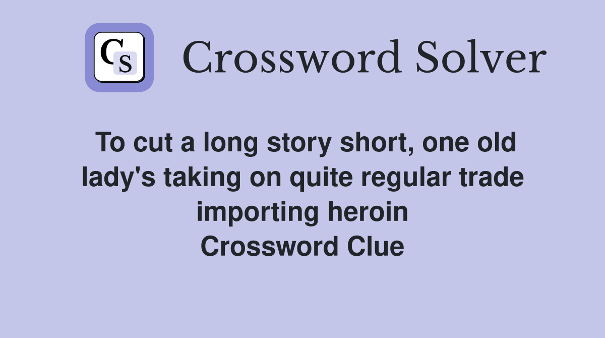 To cut a long story short, one old lady's taking on quite regular trade importing heroin Crossword Clue