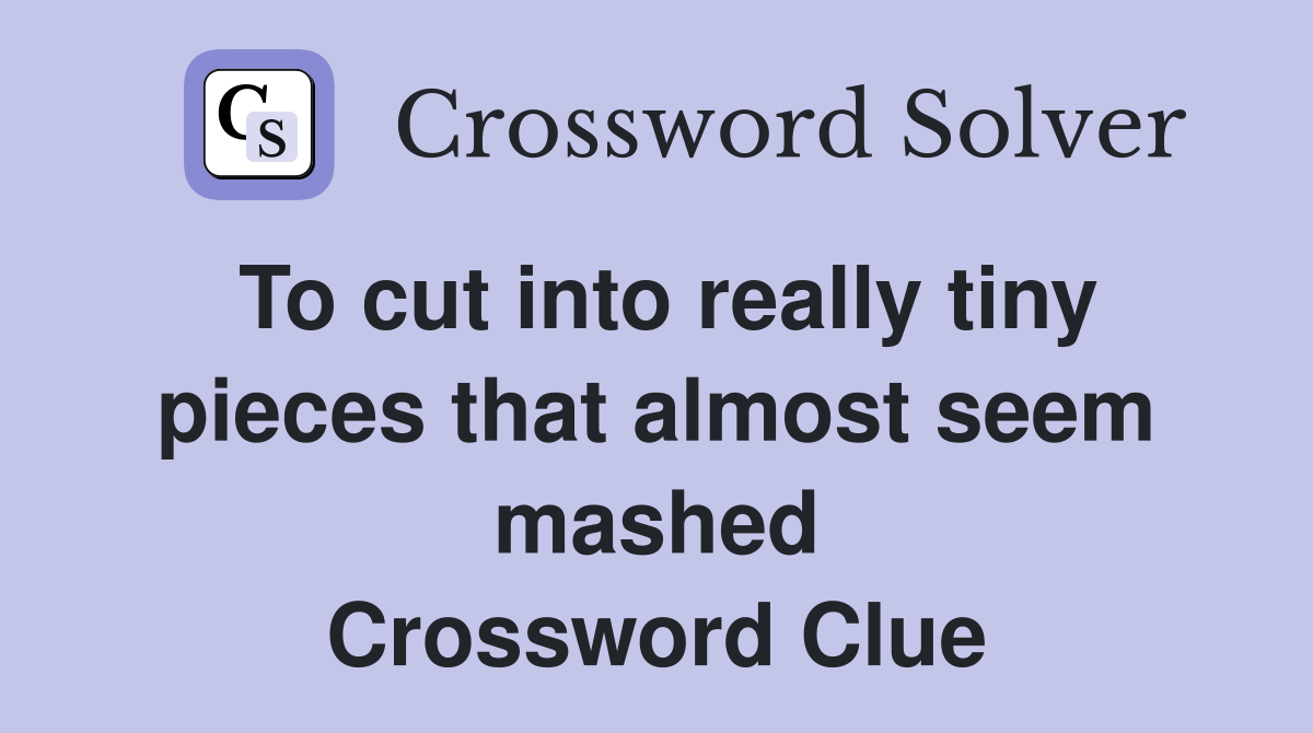 To cut into really tiny pieces that almost seem mashed Crossword Clue