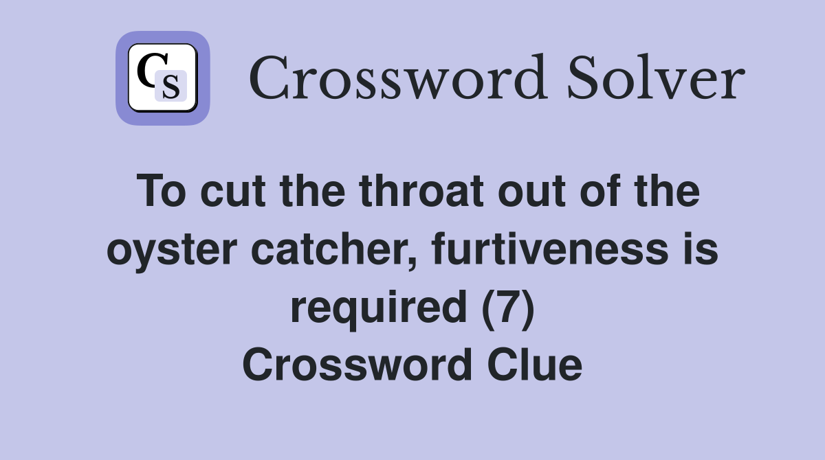 To cut the throat out of the oyster catcher, furtiveness is required (7) Crossword Clue