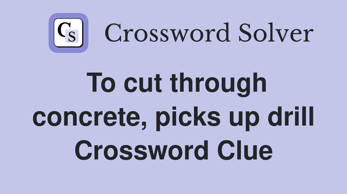 To cut through concrete, picks up drill Crossword Clue