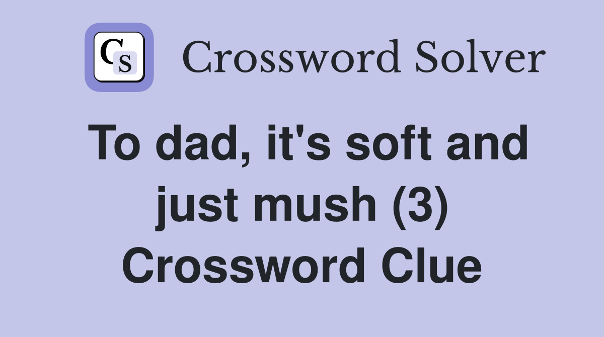 To dad, it's soft and just mush (3) Crossword Clue