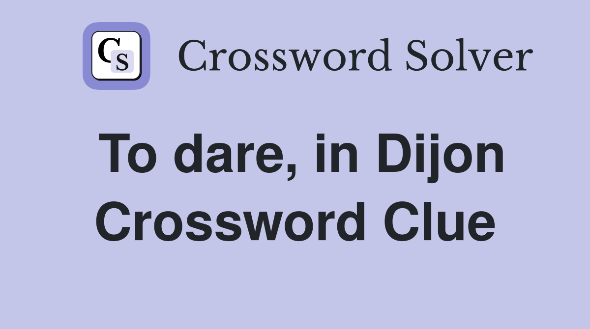 To dare, in Dijon Crossword Clue