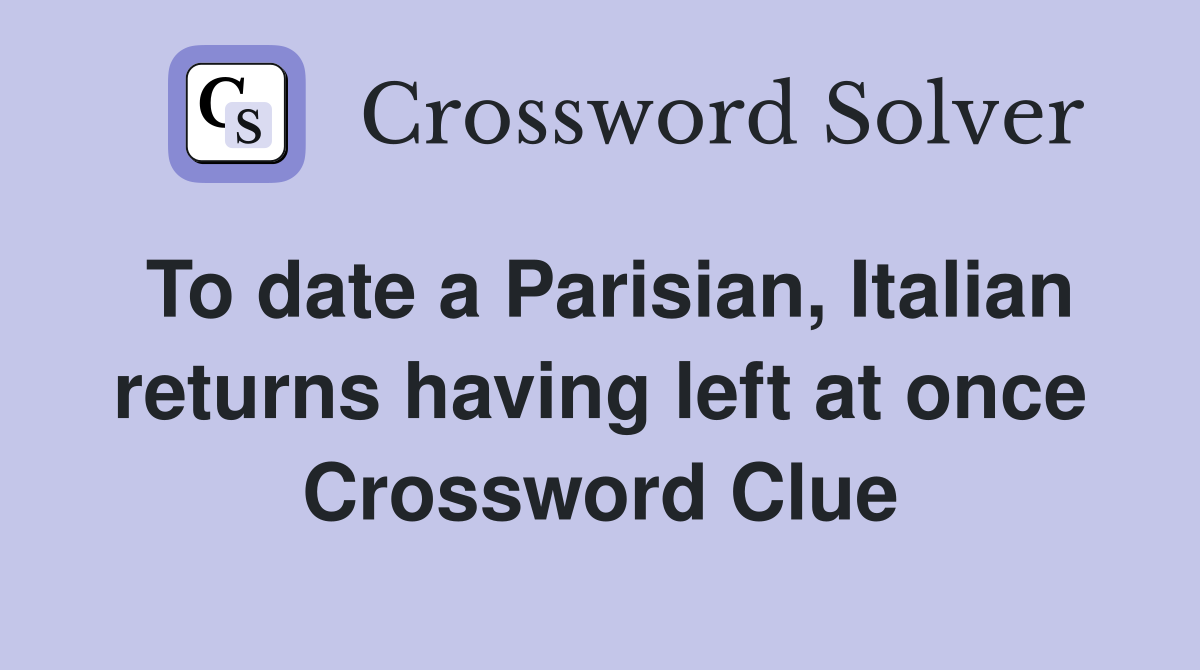 To date a Parisian, Italian returns having left at once Crossword Clue