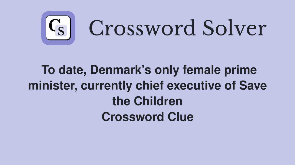 To date, Denmark’s only female prime minister, currently chief executive of Save the Children Crossword Clue