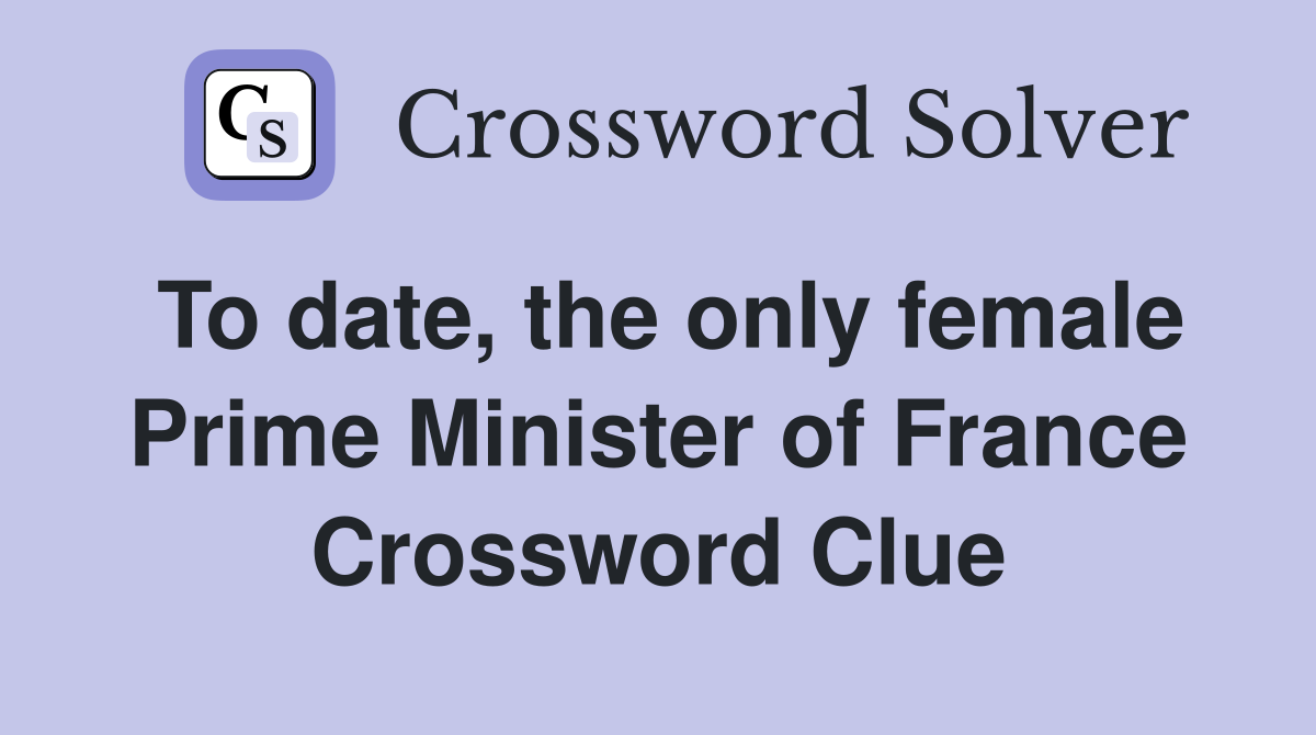 To date, the only female Prime Minister of France Crossword Clue