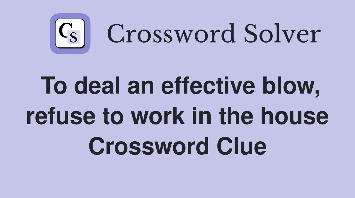 To deal an effective blow, refuse to work in the house Crossword Clue