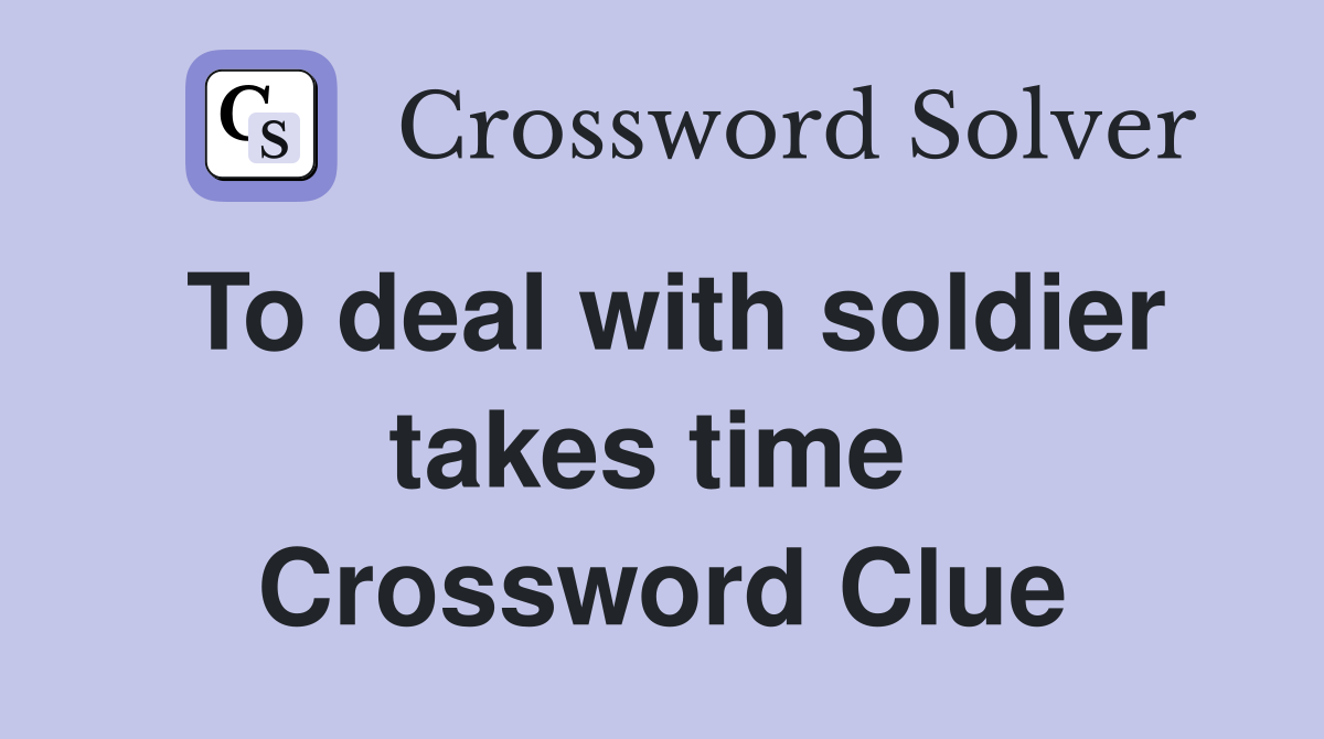 To deal with soldier takes time  Crossword Clue