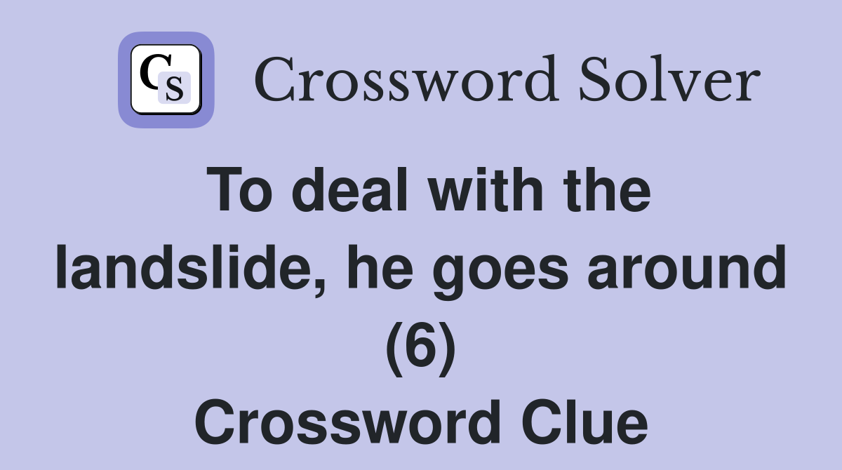 To deal with the landslide, he goes around (6) Crossword Clue