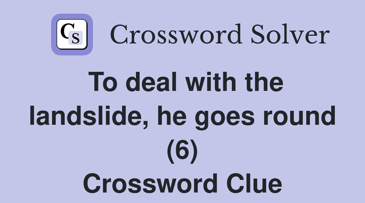 To deal with the landslide, he goes round (6) Crossword Clue