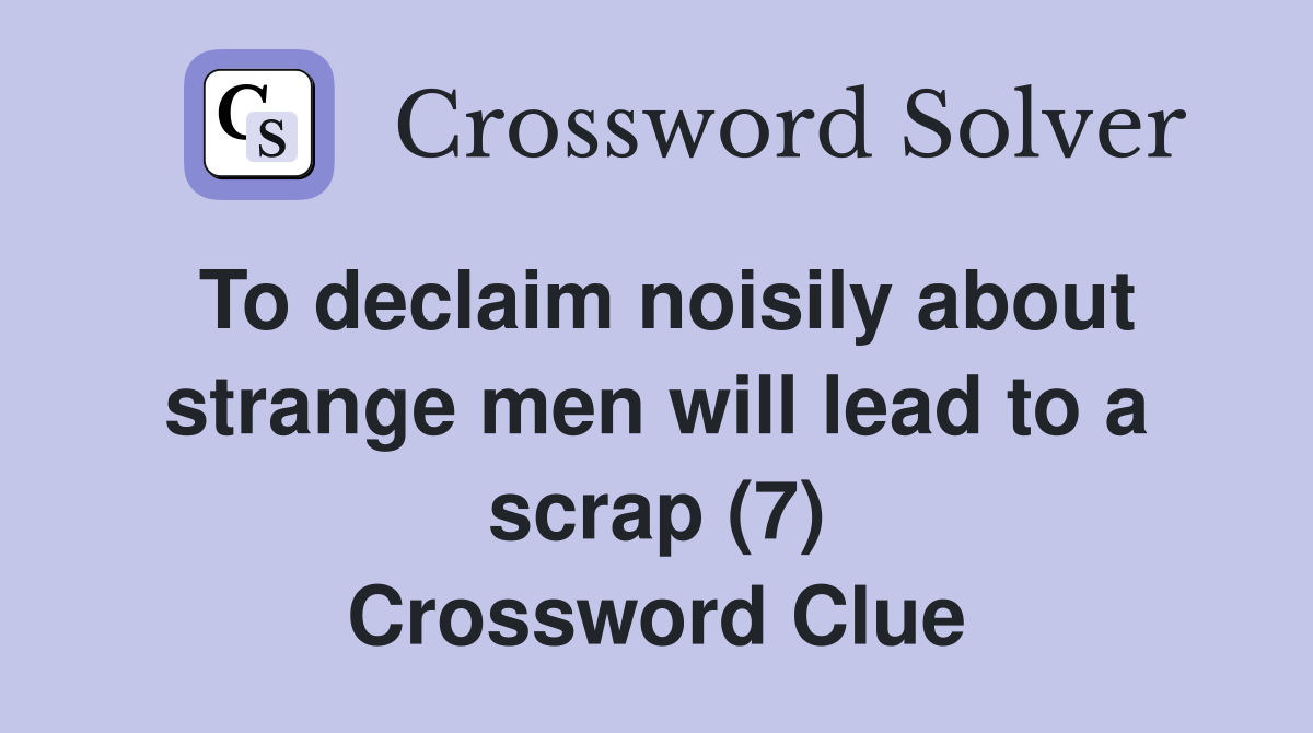 To declaim noisily about strange men will lead to a scrap (7) Crossword Clue