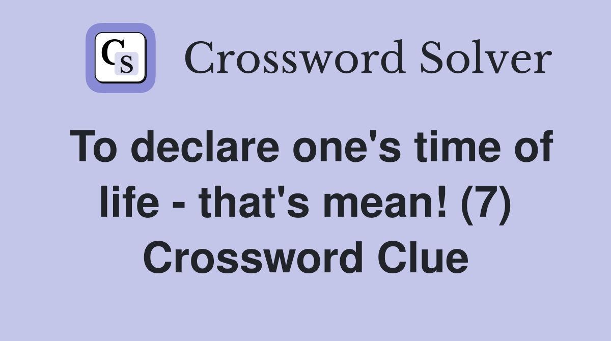 To declare one's time of life - that's mean! (7) Crossword Clue