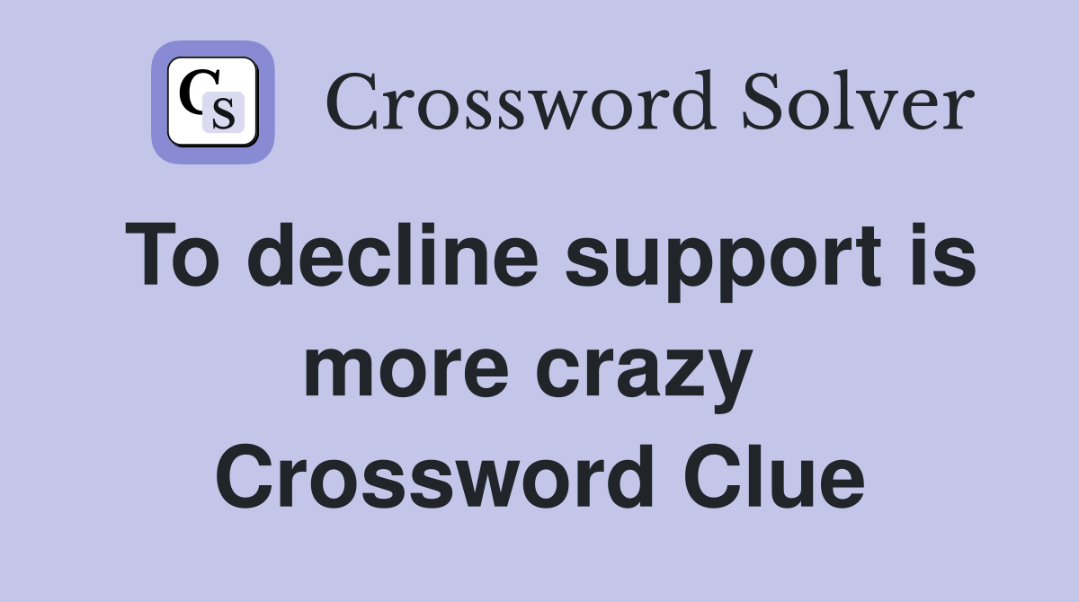 To decline support is more crazy  Crossword Clue