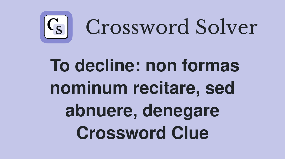 To decline: non formas nominum recitare, sed abnuere, denegare Crossword Clue