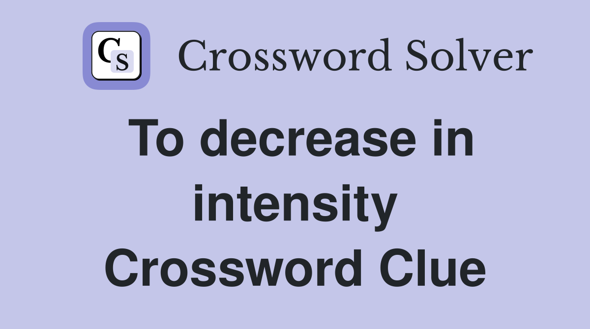 To decrease in intensity Crossword Clue